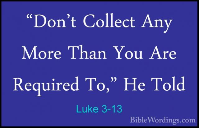 Luke 3-13 - "Don't Collect Any More Than You Are Required To," He"Don't Collect Any More Than You Are Required To," He Told 