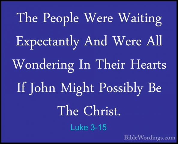 Luke 3-15 - The People Were Waiting Expectantly And Were All WondThe People Were Waiting Expectantly And Were All Wondering In Their Hearts If John Might Possibly Be The Christ. 
