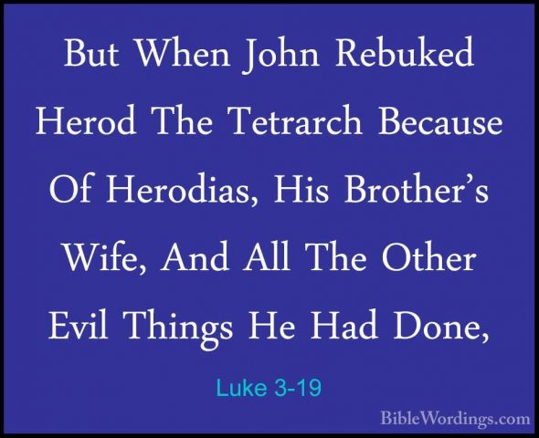 Luke 3-19 - But When John Rebuked Herod The Tetrarch Because Of HBut When John Rebuked Herod The Tetrarch Because Of Herodias, His Brother's Wife, And All The Other Evil Things He Had Done, 