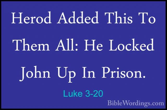 Luke 3-20 - Herod Added This To Them All: He Locked John Up In PrHerod Added This To Them All: He Locked John Up In Prison. 