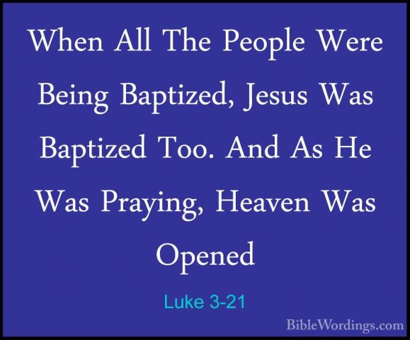 Luke 3-21 - When All The People Were Being Baptized, Jesus Was BaWhen All The People Were Being Baptized, Jesus Was Baptized Too. And As He Was Praying, Heaven Was Opened 