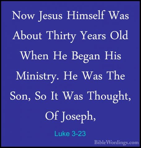 Luke 3-23 - Now Jesus Himself Was About Thirty Years Old When HeNow Jesus Himself Was About Thirty Years Old When He Began His Ministry. He Was The Son, So It Was Thought, Of Joseph, 