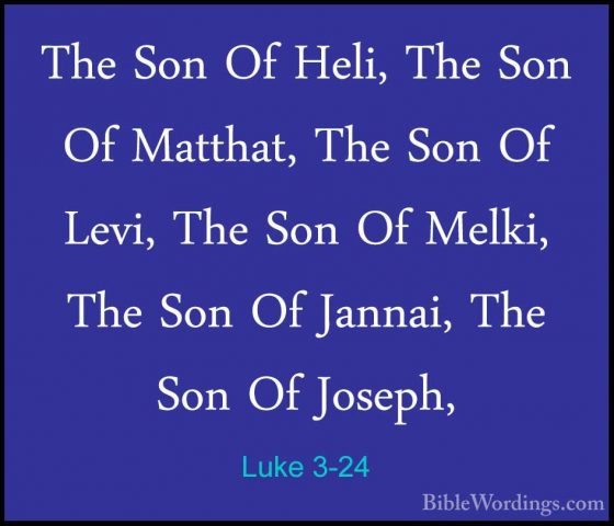 Luke 3-24 - The Son Of Heli, The Son Of Matthat, The Son Of Levi,The Son Of Heli, The Son Of Matthat, The Son Of Levi, The Son Of Melki, The Son Of Jannai, The Son Of Joseph, 