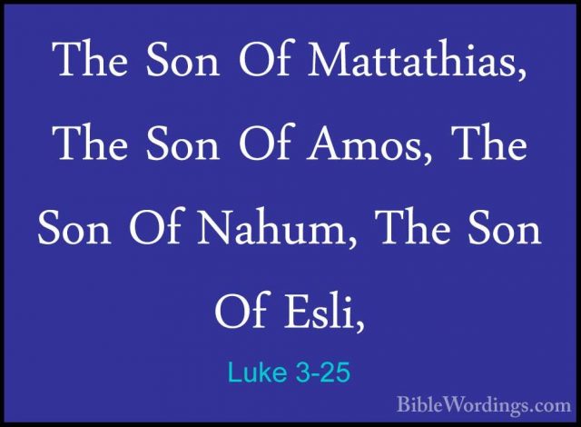 Luke 3-25 - The Son Of Mattathias, The Son Of Amos, The Son Of NaThe Son Of Mattathias, The Son Of Amos, The Son Of Nahum, The Son Of Esli, 