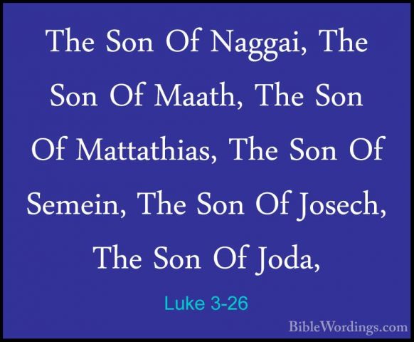 Luke 3-26 - The Son Of Naggai, The Son Of Maath, The Son Of MattaThe Son Of Naggai, The Son Of Maath, The Son Of Mattathias, The Son Of Semein, The Son Of Josech, The Son Of Joda, 