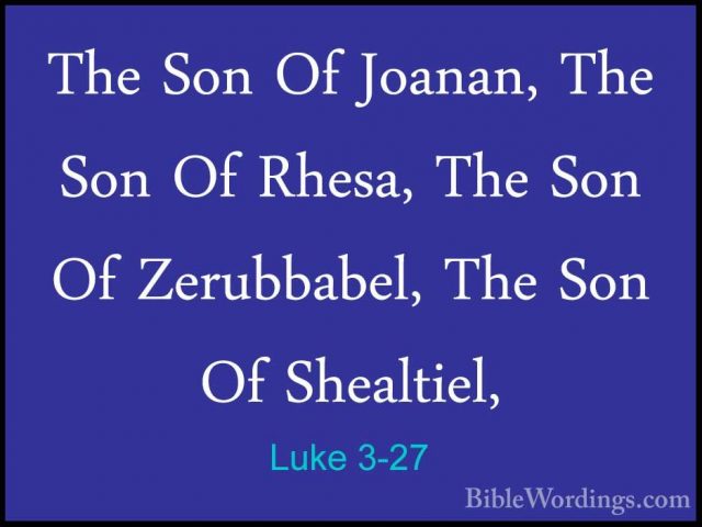 Luke 3-27 - The Son Of Joanan, The Son Of Rhesa, The Son Of ZerubThe Son Of Joanan, The Son Of Rhesa, The Son Of Zerubbabel, The Son Of Shealtiel, 