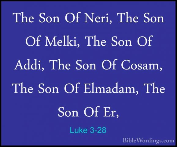 Luke 3-28 - The Son Of Neri, The Son Of Melki, The Son Of Addi, TThe Son Of Neri, The Son Of Melki, The Son Of Addi, The Son Of Cosam, The Son Of Elmadam, The Son Of Er, 