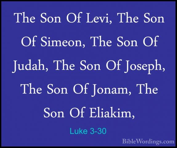 Luke 3-30 - The Son Of Levi, The Son Of Simeon, The Son Of Judah,The Son Of Levi, The Son Of Simeon, The Son Of Judah, The Son Of Joseph, The Son Of Jonam, The Son Of Eliakim, 