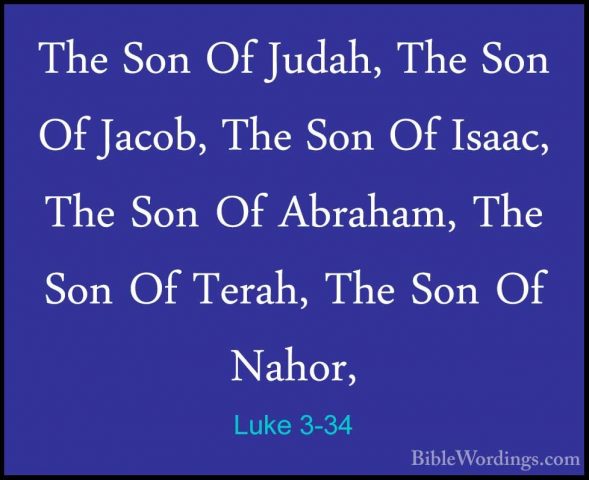 Luke 3-34 - The Son Of Judah, The Son Of Jacob, The Son Of Isaac,The Son Of Judah, The Son Of Jacob, The Son Of Isaac, The Son Of Abraham, The Son Of Terah, The Son Of Nahor, 