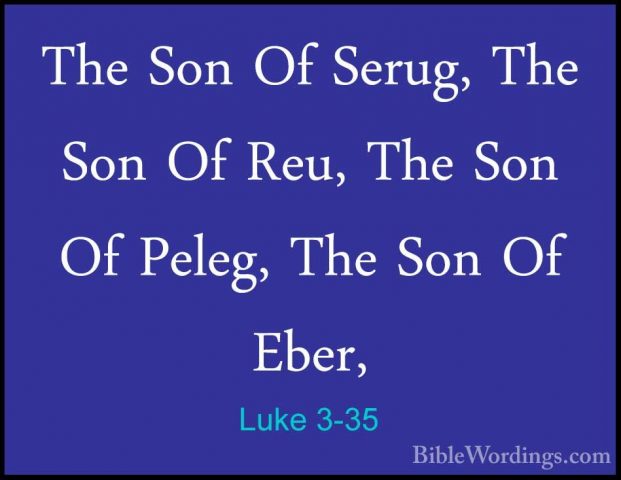 Luke 3-35 - The Son Of Serug, The Son Of Reu, The Son Of Peleg, TThe Son Of Serug, The Son Of Reu, The Son Of Peleg, The Son Of Eber, 