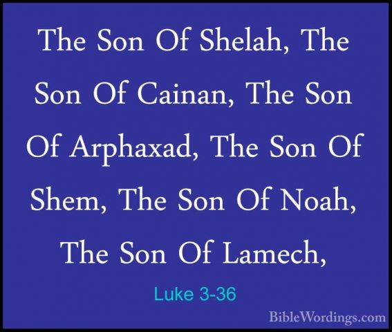 Luke 3-36 - The Son Of Shelah, The Son Of Cainan, The Son Of ArphThe Son Of Shelah, The Son Of Cainan, The Son Of Arphaxad, The Son Of Shem, The Son Of Noah, The Son Of Lamech, 