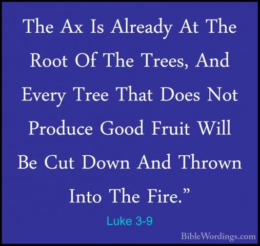 Luke 3-9 - The Ax Is Already At The Root Of The Trees, And EveryThe Ax Is Already At The Root Of The Trees, And Every Tree That Does Not Produce Good Fruit Will Be Cut Down And Thrown Into The Fire." 