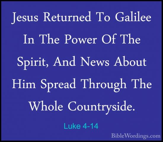 Luke 4-14 - Jesus Returned To Galilee In The Power Of The Spirit,Jesus Returned To Galilee In The Power Of The Spirit, And News About Him Spread Through The Whole Countryside. 