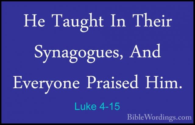 Luke 4-15 - He Taught In Their Synagogues, And Everyone Praised HHe Taught In Their Synagogues, And Everyone Praised Him. 
