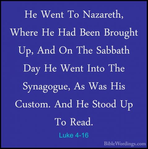 Luke 4-16 - He Went To Nazareth, Where He Had Been Brought Up, AnHe Went To Nazareth, Where He Had Been Brought Up, And On The Sabbath Day He Went Into The Synagogue, As Was His Custom. And He Stood Up To Read. 