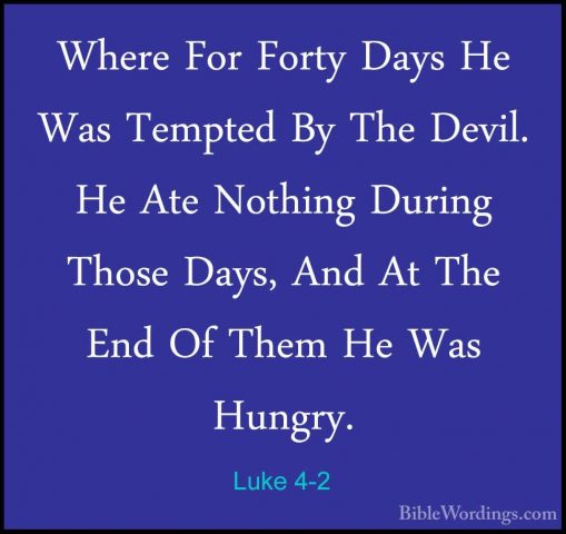 Luke 4-2 - Where For Forty Days He Was Tempted By The Devil. He AWhere For Forty Days He Was Tempted By The Devil. He Ate Nothing During Those Days, And At The End Of Them He Was Hungry. 