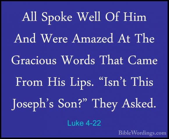 Luke 4-22 - All Spoke Well Of Him And Were Amazed At The GraciousAll Spoke Well Of Him And Were Amazed At The Gracious Words That Came From His Lips. "Isn't This Joseph's Son?" They Asked. 
