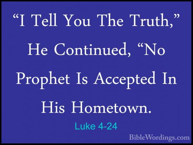 Luke 4-24 - "I Tell You The Truth," He Continued, "No Prophet Is"I Tell You The Truth," He Continued, "No Prophet Is Accepted In His Hometown. 