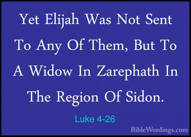 Luke 4-26 - Yet Elijah Was Not Sent To Any Of Them, But To A WidoYet Elijah Was Not Sent To Any Of Them, But To A Widow In Zarephath In The Region Of Sidon. 