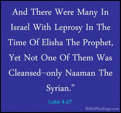 Luke 4-27 - And There Were Many In Israel With Leprosy In The TimAnd There Were Many In Israel With Leprosy In The Time Of Elisha The Prophet, Yet Not One Of Them Was Cleansed--only Naaman The Syrian." 