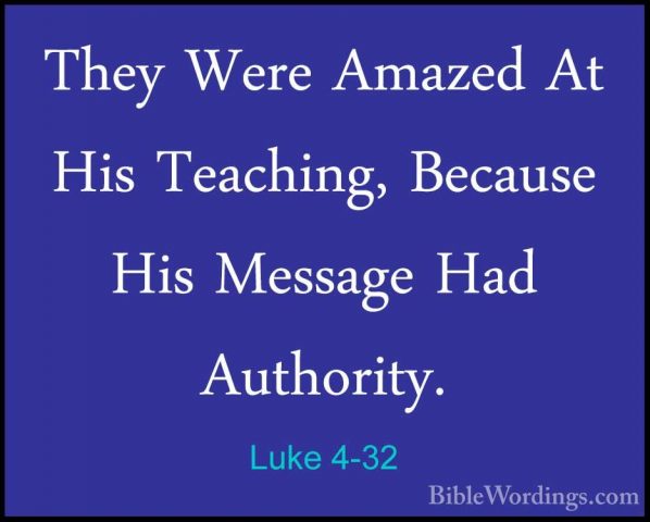 Luke 4-32 - They Were Amazed At His Teaching, Because His MessageThey Were Amazed At His Teaching, Because His Message Had Authority. 