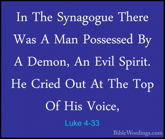 Luke 4-33 - In The Synagogue There Was A Man Possessed By A DemonIn The Synagogue There Was A Man Possessed By A Demon, An Evil Spirit. He Cried Out At The Top Of His Voice, 