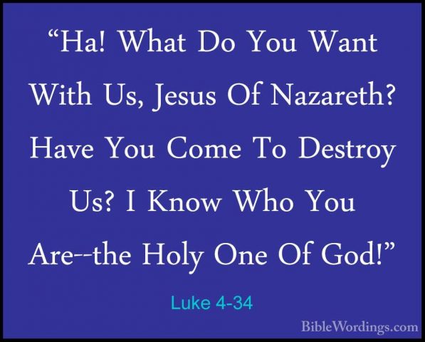 Luke 4-34 - "Ha! What Do You Want With Us, Jesus Of Nazareth? Hav"Ha! What Do You Want With Us, Jesus Of Nazareth? Have You Come To Destroy Us? I Know Who You Are--the Holy One Of God!" 