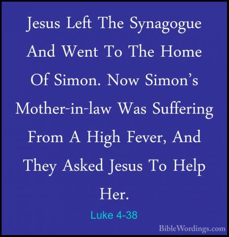 Luke 4-38 - Jesus Left The Synagogue And Went To The Home Of SimoJesus Left The Synagogue And Went To The Home Of Simon. Now Simon's Mother-in-law Was Suffering From A High Fever, And They Asked Jesus To Help Her. 