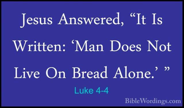 Luke 4-4 - Jesus Answered, "It Is Written: 'Man Does Not Live OnJesus Answered, "It Is Written: 'Man Does Not Live On Bread Alone.' " 
