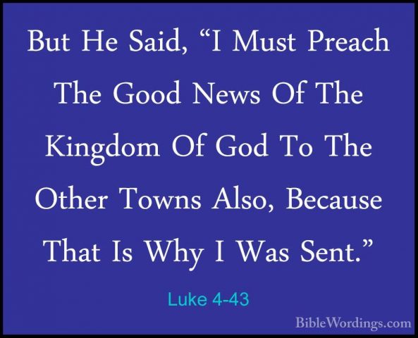 Luke 4-43 - But He Said, "I Must Preach The Good News Of The KingBut He Said, "I Must Preach The Good News Of The Kingdom Of God To The Other Towns Also, Because That Is Why I Was Sent." 