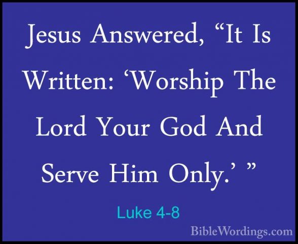 Luke 4-8 - Jesus Answered, "It Is Written: 'Worship The Lord YourJesus Answered, "It Is Written: 'Worship The Lord Your God And Serve Him Only.' " 