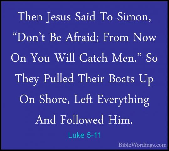 Luke 5-11 - Then Jesus Said To Simon, "Don't Be Afraid; From NowThen Jesus Said To Simon, "Don't Be Afraid; From Now On You Will Catch Men." So They Pulled Their Boats Up On Shore, Left Everything And Followed Him. 