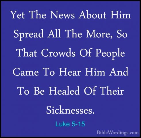 Luke 5-15 - Yet The News About Him Spread All The More, So That CYet The News About Him Spread All The More, So That Crowds Of People Came To Hear Him And To Be Healed Of Their Sicknesses. 