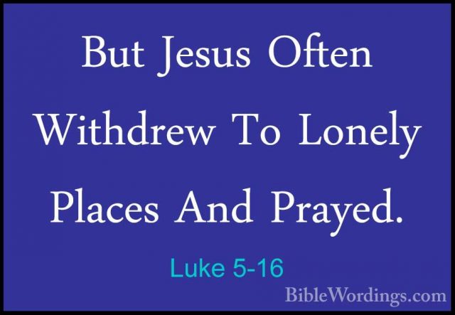 Luke 5-16 - But Jesus Often Withdrew To Lonely Places And Prayed.But Jesus Often Withdrew To Lonely Places And Prayed. 