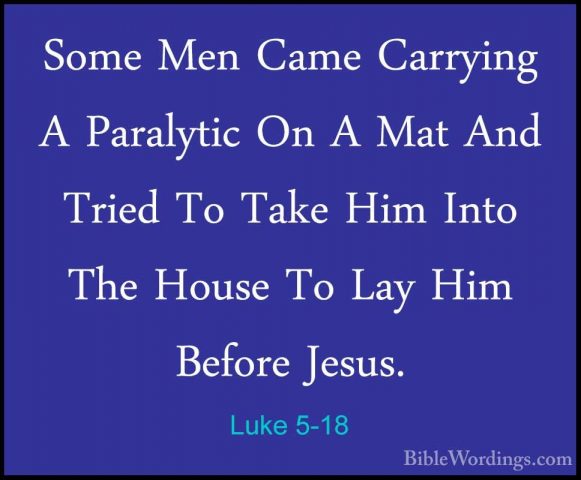 Luke 5-18 - Some Men Came Carrying A Paralytic On A Mat And TriedSome Men Came Carrying A Paralytic On A Mat And Tried To Take Him Into The House To Lay Him Before Jesus. 