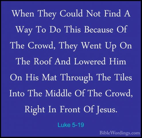 Luke 5-19 - When They Could Not Find A Way To Do This Because OfWhen They Could Not Find A Way To Do This Because Of The Crowd, They Went Up On The Roof And Lowered Him On His Mat Through The Tiles Into The Middle Of The Crowd, Right In Front Of Jesus. 