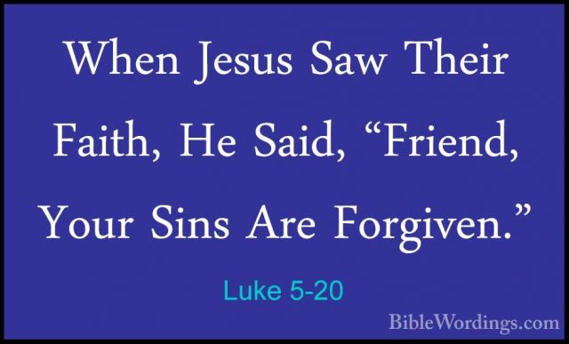 Luke 5-20 - When Jesus Saw Their Faith, He Said, "Friend, Your SiWhen Jesus Saw Their Faith, He Said, "Friend, Your Sins Are Forgiven." 