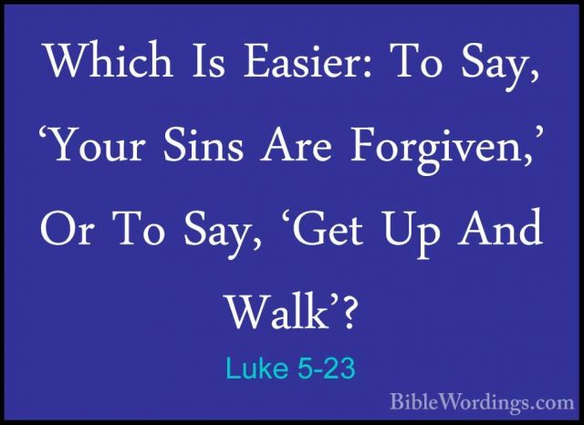 Luke 5-23 - Which Is Easier: To Say, 'Your Sins Are Forgiven,' OrWhich Is Easier: To Say, 'Your Sins Are Forgiven,' Or To Say, 'Get Up And Walk'? 