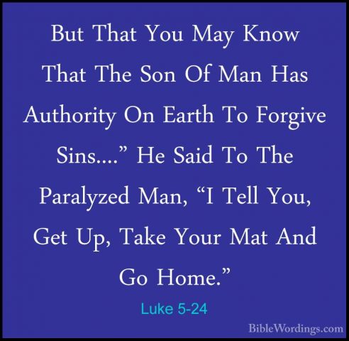 Luke 5-24 - But That You May Know That The Son Of Man Has AuthoriBut That You May Know That The Son Of Man Has Authority On Earth To Forgive Sins...." He Said To The Paralyzed Man, "I Tell You, Get Up, Take Your Mat And Go Home." 