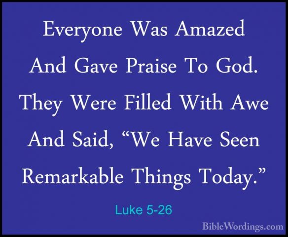 Luke 5-26 - Everyone Was Amazed And Gave Praise To God. They WereEveryone Was Amazed And Gave Praise To God. They Were Filled With Awe And Said, "We Have Seen Remarkable Things Today." 
