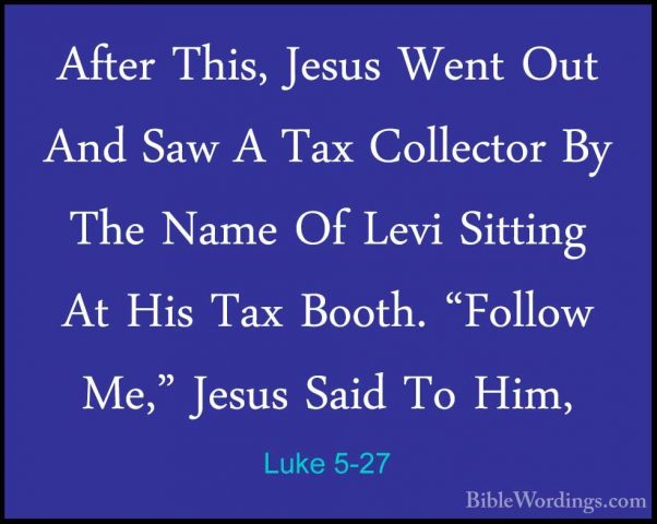 Luke 5-27 - After This, Jesus Went Out And Saw A Tax Collector ByAfter This, Jesus Went Out And Saw A Tax Collector By The Name Of Levi Sitting At His Tax Booth. "Follow Me," Jesus Said To Him, 
