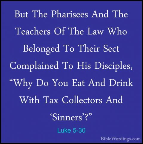 Luke 5-30 - But The Pharisees And The Teachers Of The Law Who BelBut The Pharisees And The Teachers Of The Law Who Belonged To Their Sect Complained To His Disciples, "Why Do You Eat And Drink With Tax Collectors And 'Sinners'?" 