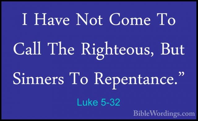 Luke 5-32 - I Have Not Come To Call The Righteous, But Sinners ToI Have Not Come To Call The Righteous, But Sinners To Repentance." 