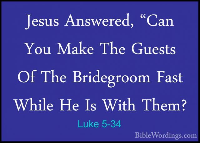 Luke 5-34 - Jesus Answered, "Can You Make The Guests Of The BrideJesus Answered, "Can You Make The Guests Of The Bridegroom Fast While He Is With Them? 