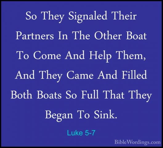Luke 5-7 - So They Signaled Their Partners In The Other Boat To CSo They Signaled Their Partners In The Other Boat To Come And Help Them, And They Came And Filled Both Boats So Full That They Began To Sink. 