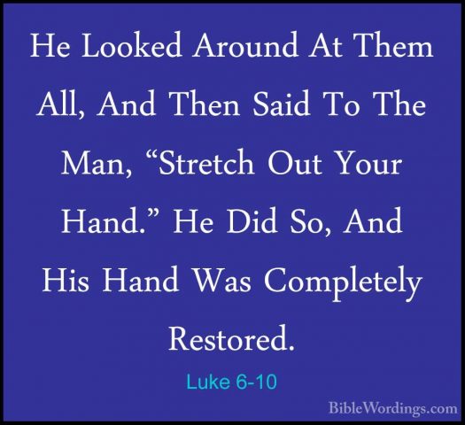 Luke 6-10 - He Looked Around At Them All, And Then Said To The MaHe Looked Around At Them All, And Then Said To The Man, "Stretch Out Your Hand." He Did So, And His Hand Was Completely Restored. 