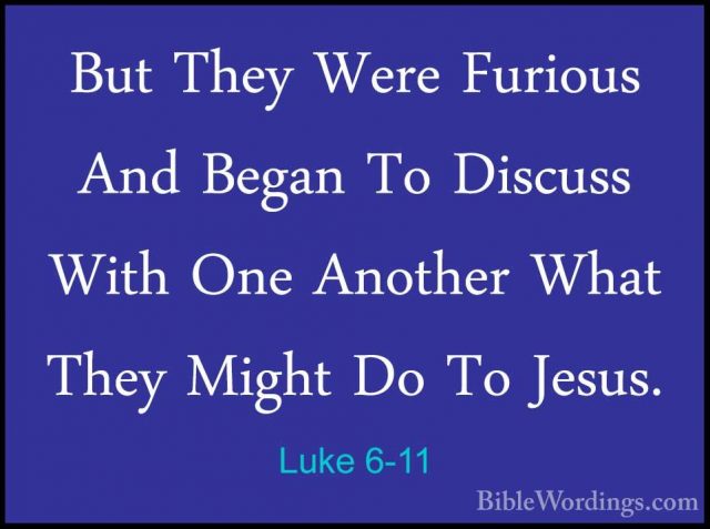 Luke 6-11 - But They Were Furious And Began To Discuss With One ABut They Were Furious And Began To Discuss With One Another What They Might Do To Jesus. 