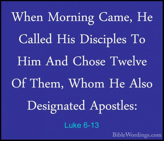 Luke 6-13 - When Morning Came, He Called His Disciples To Him AndWhen Morning Came, He Called His Disciples To Him And Chose Twelve Of Them, Whom He Also Designated Apostles: 