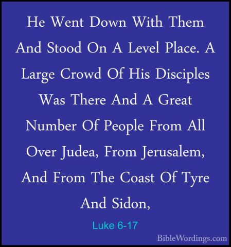 Luke 6-17 - He Went Down With Them And Stood On A Level Place. AHe Went Down With Them And Stood On A Level Place. A Large Crowd Of His Disciples Was There And A Great Number Of People From All Over Judea, From Jerusalem, And From The Coast Of Tyre And Sidon, 