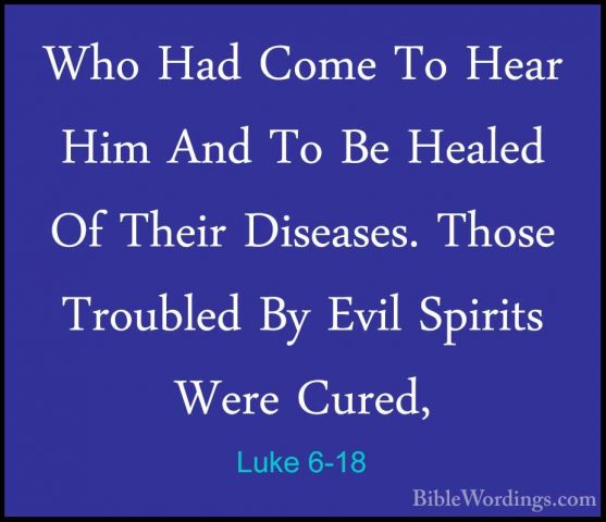 Luke 6-18 - Who Had Come To Hear Him And To Be Healed Of Their DiWho Had Come To Hear Him And To Be Healed Of Their Diseases. Those Troubled By Evil Spirits Were Cured, 